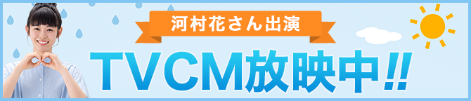 河村花さん出演 TVCM放映中！